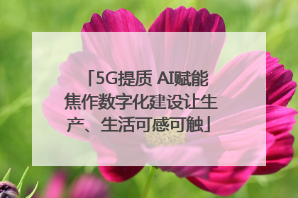 5G提质 AI赋能 焦作数字化建设让生产、生活可感可触