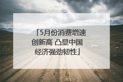 5月份消费增速创新高 凸显中国经济强劲韧性