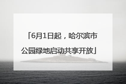 6月1日起，哈尔滨市公园绿地启动共享开放