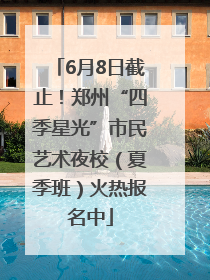 6月8日截止！郑州“四季星光”市民艺术夜校（夏季班）火热报名中