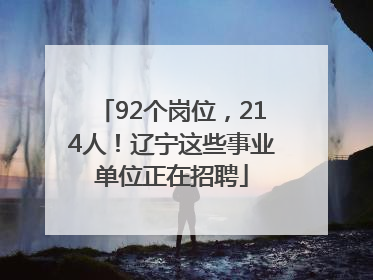92个岗位，214人！辽宁这些事业单位正在招聘