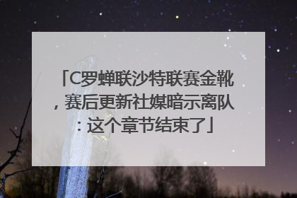 C罗蝉联沙特联赛金靴，赛后更新社媒暗示离队：这个章节结束了