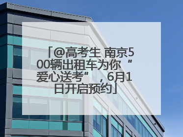 @高考生 南京500辆出租车为你“爱心送考”，6月1日开启预约
