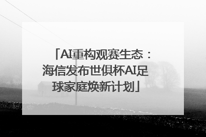 AI重构观赛生态：海信发布世俱杯AI足球家庭焕新计划