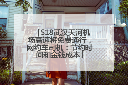 S18武汉天河机场高速将免费通行，网约车司机：节约时间和金钱成本